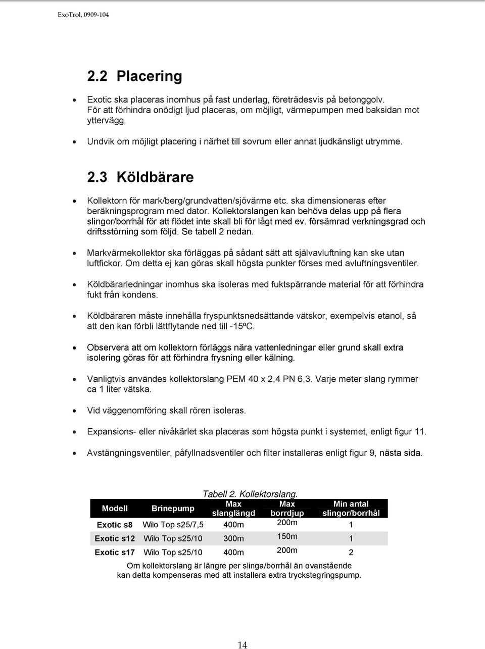 ska dimensioneras efter beräkningsprogram med dator. Kollektorslangen kan behöva delas upp på flera slingor/borrhål för att flödet inte skall bli för lågt med ev.