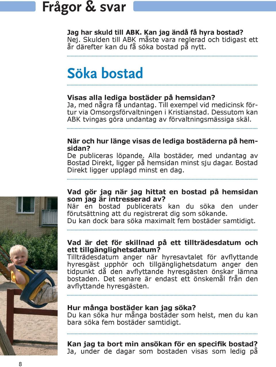 Dessutom kan ABK tvingas göra undantag av förvaltningsmässiga skäl. När och hur länge visas de lediga bostäderna på hemsidan? De publiceras löpande.