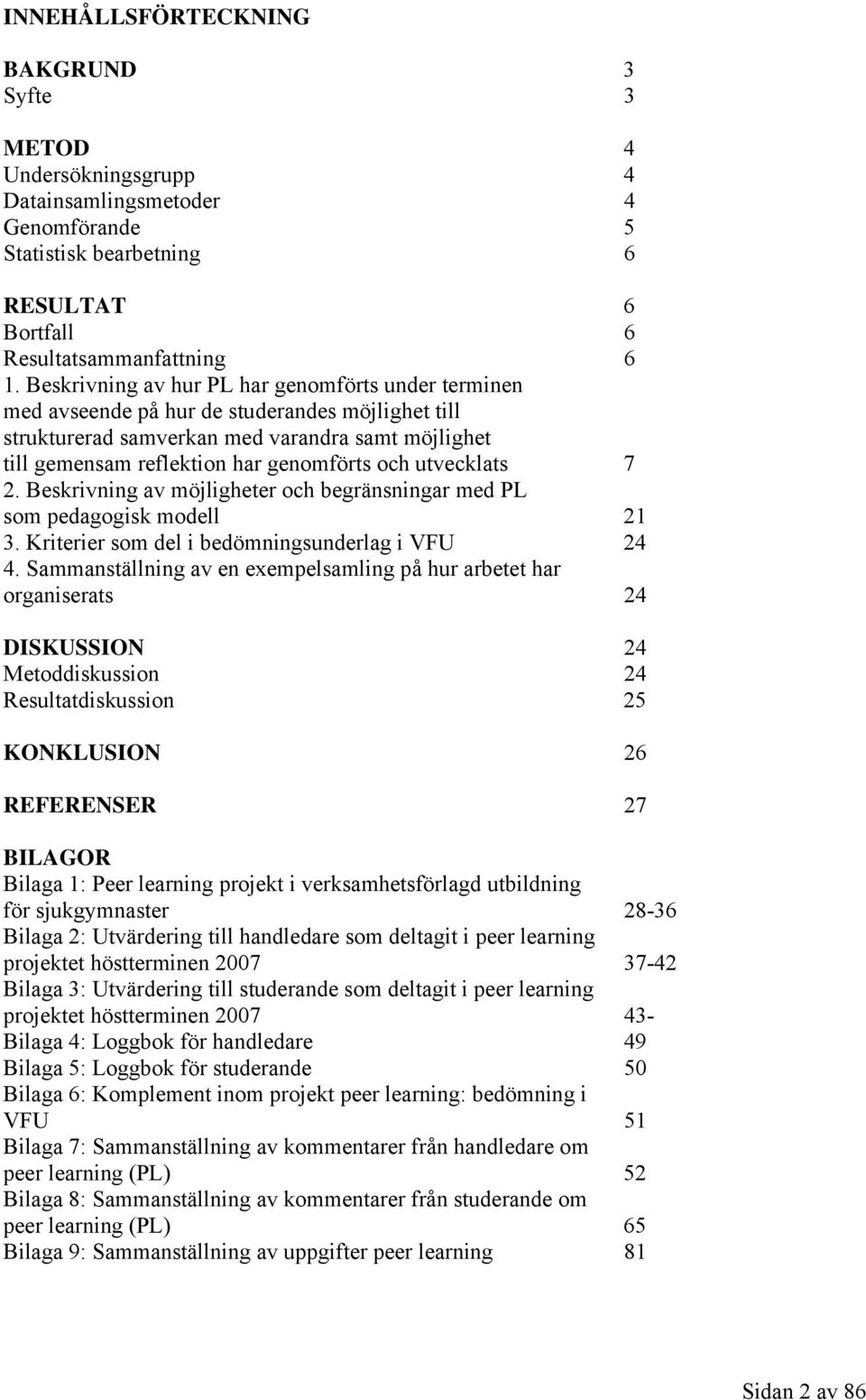 utvecklats 7 2. Beskrivning av möjligheter och begränsningar med PL som pedagogisk modell 21 3. Kriterier som del i bedömningsunderlag i VFU 24 4.