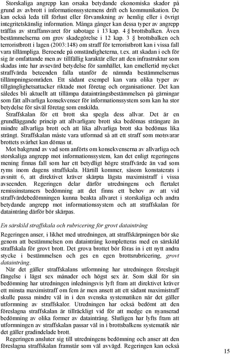 4 brottsbalken. Även bestämmelserna om grov skadegörelse i 12 kap. 3 brottsbalken och terroristbrott i lagen (2003:148) om straff för terroristbrott kan i vissa fall vara tillämpliga.