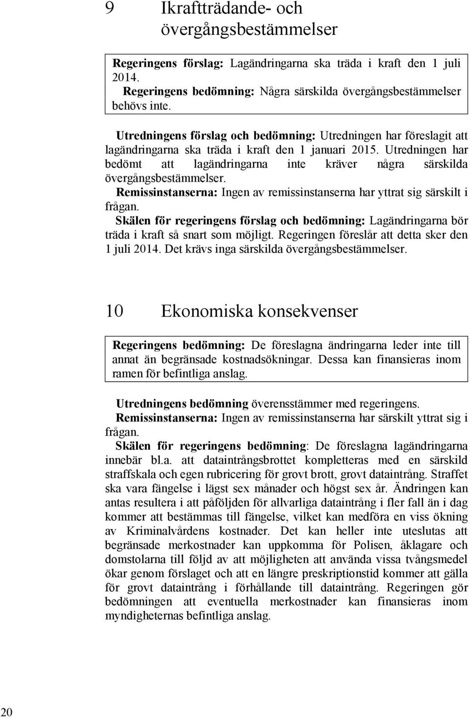 Utredningen har bedömt att lagändringarna inte kräver några särskilda övergångsbestämmelser. Remissinstanserna: Ingen av remissinstanserna har yttrat sig särskilt i frågan.