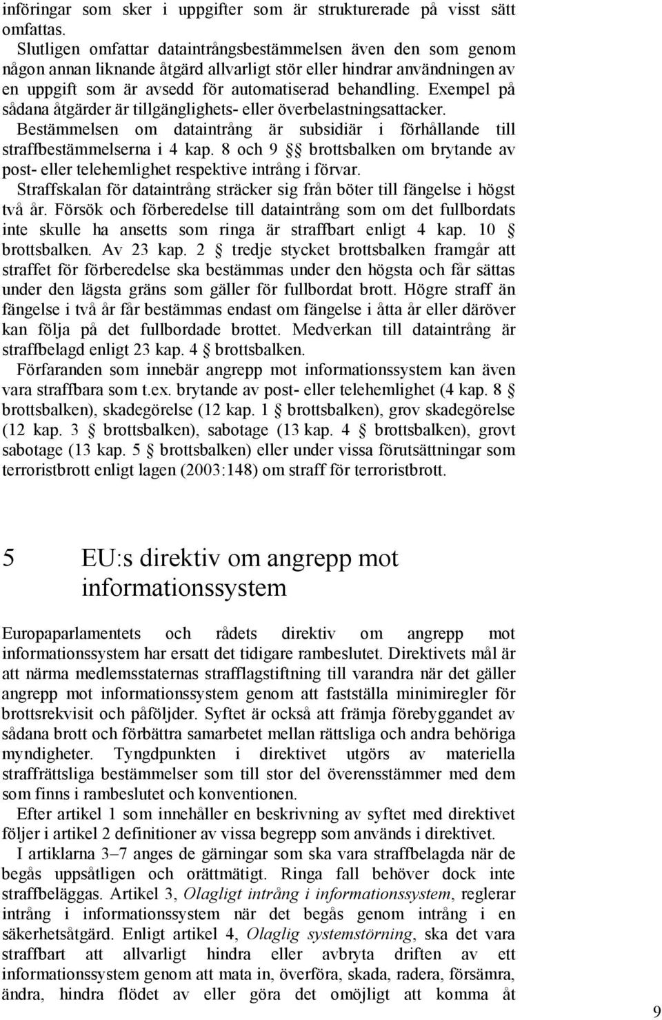 Exempel på sådana åtgärder är tillgänglighets- eller överbelastningsattacker. Bestämmelsen om dataintrång är subsidiär i förhållande till straffbestämmelserna i 4 kap.