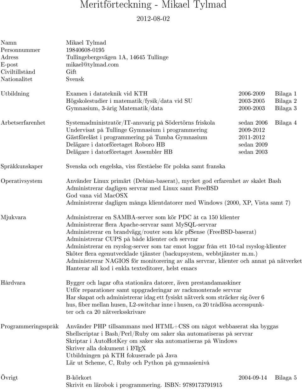 2000-2003 Bilaga 3 Arbetserfarenhet Systemadministratör/IT-ansvarig på Södertörns friskola sedan 2006 Bilaga 4 Undervisat på Tullinge Gymnasium i programmering 2009-2012 Gästföreläst i programmering