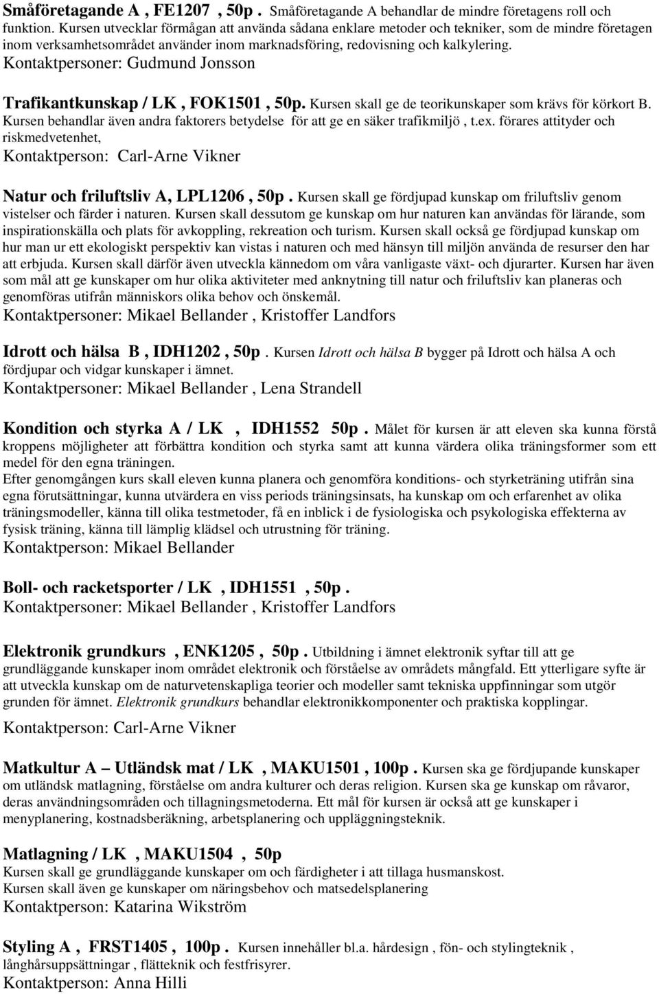 Kontaktpersoner: Gudmund Jonsson Trafikantkunskap / LK, FOK1501, 50p. Kursen skall ge de teorikunskaper som krävs för körkort B.