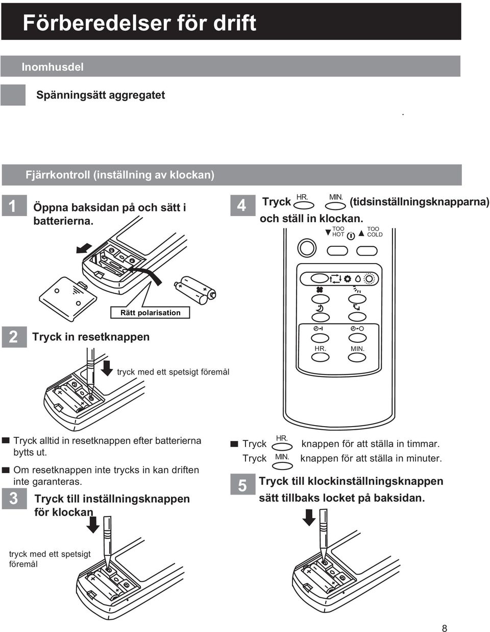 tryck med ett spetsigt föremål Tryck alltid in resetknappen efter batterierna bytts ut. Om resetknappen inte trycks in kan driften inte garanteras.