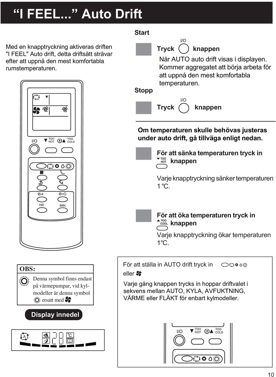 Tryck knappen Om temperaturen skulle behövas justeras under auto drift, gå tillväga enligt nedan. För att sänka temperaturen tryck in knappen Varje knapptryckning sänker temperaturen 1 C.