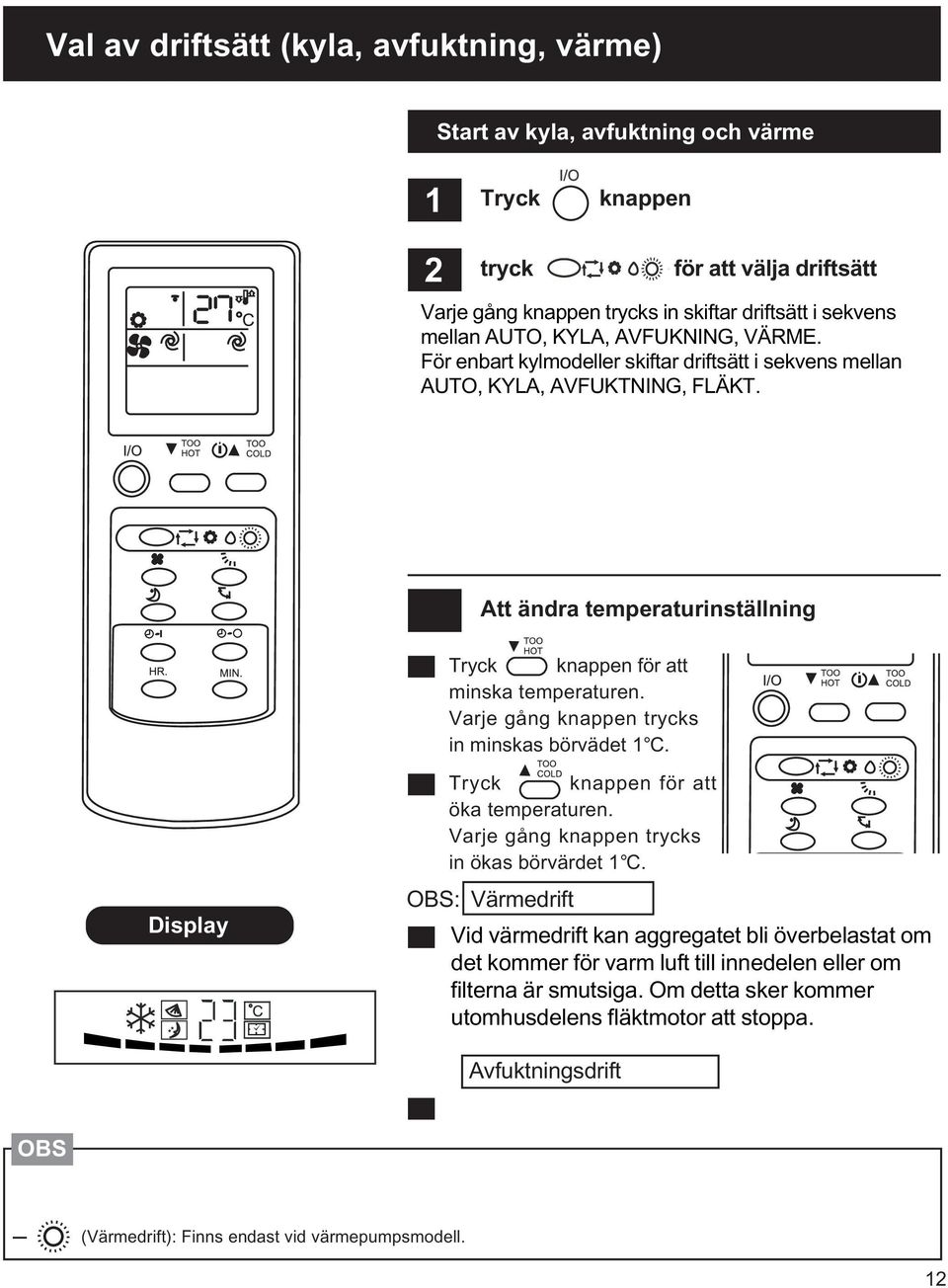 Varje gång knappen trycks in minskas börvädet 1 C. Display Tryck knappen för att öka temperaturen. Varje gång knappen trycks in ökas börvärdet 1 C.