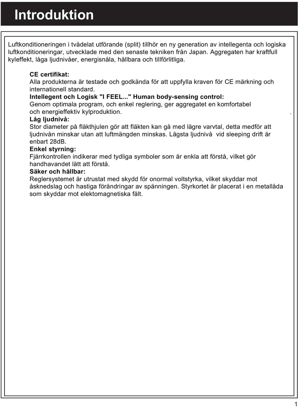 CE certifikat: Alla produkterna är testade och godkända för att uppfylla kraven för CE märkning och internationell standard. Intellegent och Logisk "I FEEL.