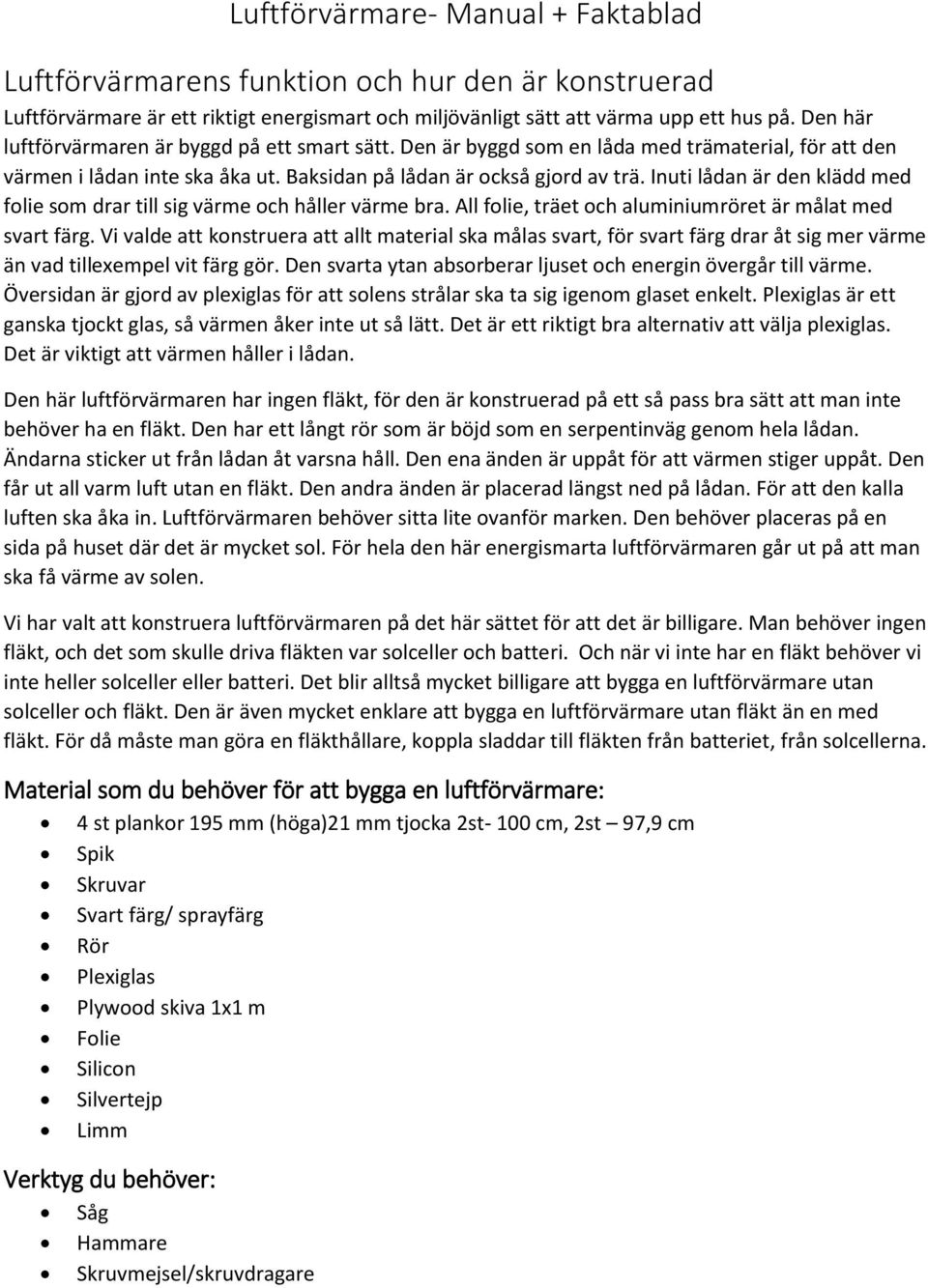 Inuti lådan är den klädd med folie som drar till sig värme och håller värme bra. All folie, träet och aluminiumröret är målat med svart färg.