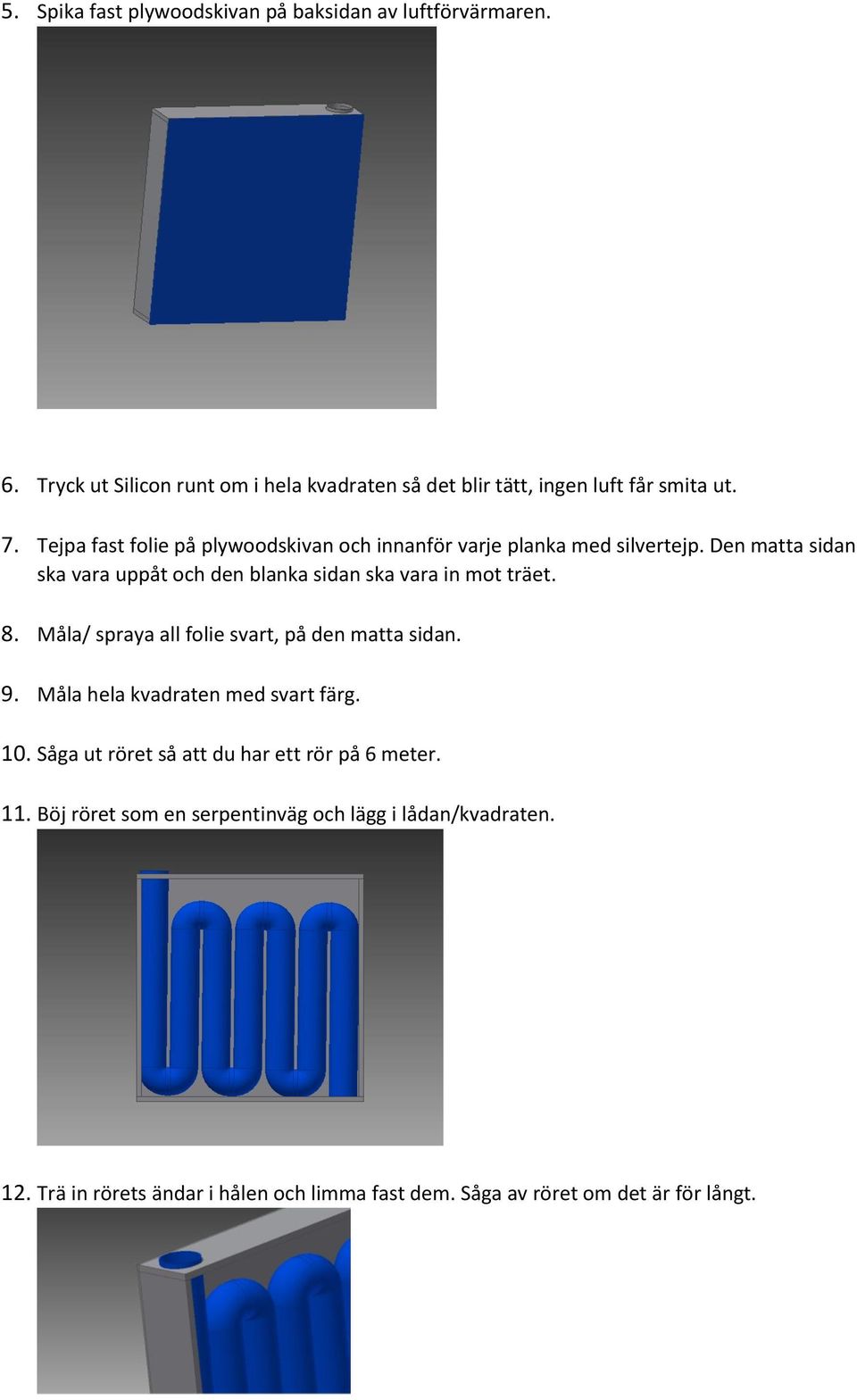 Den matta sidan ska vara uppåt och den blanka sidan ska vara in mot träet. 8. Måla/ spraya all folie svart, på den matta sidan. 9.