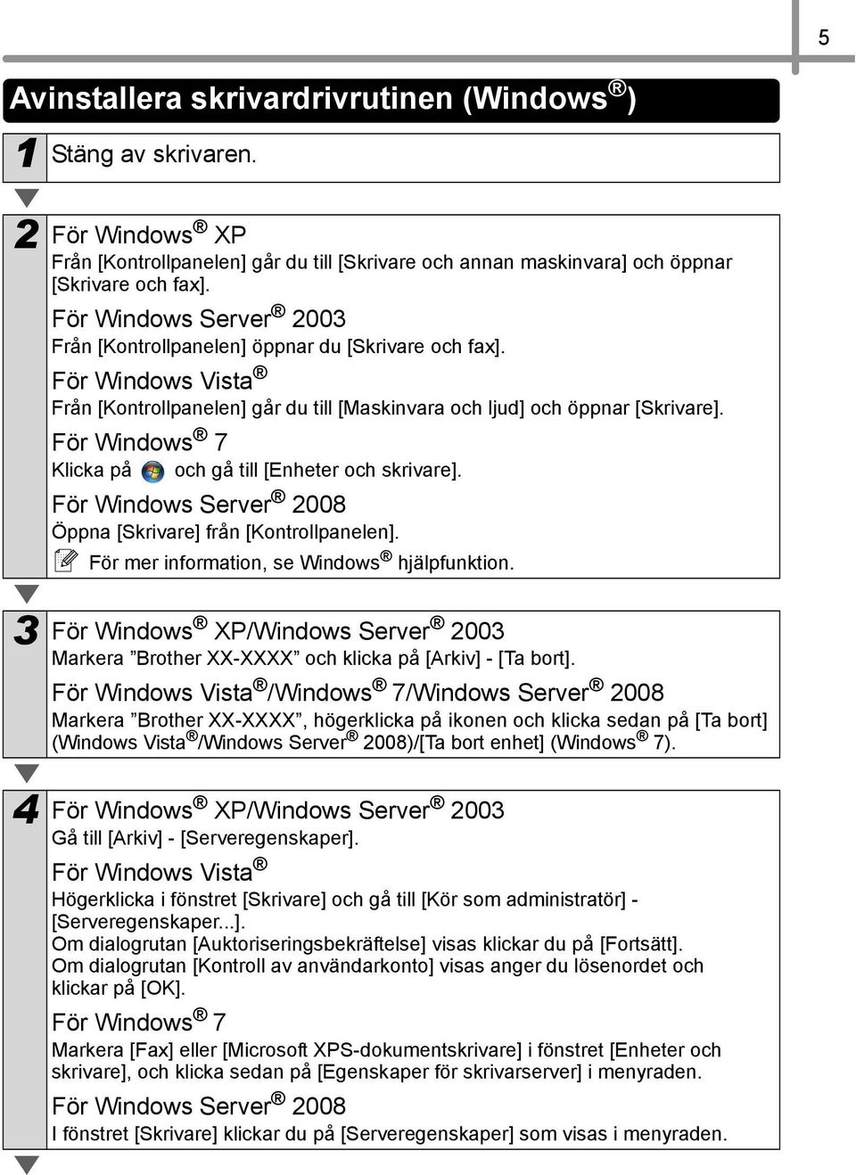 För Windows 7 Klicka på och gå till [Enheter och skrivare]. För Windows Server 2008 Öppna [Skrivare] från [Kontrollpanelen]. För mer information, se Windows hjälpfunktion.