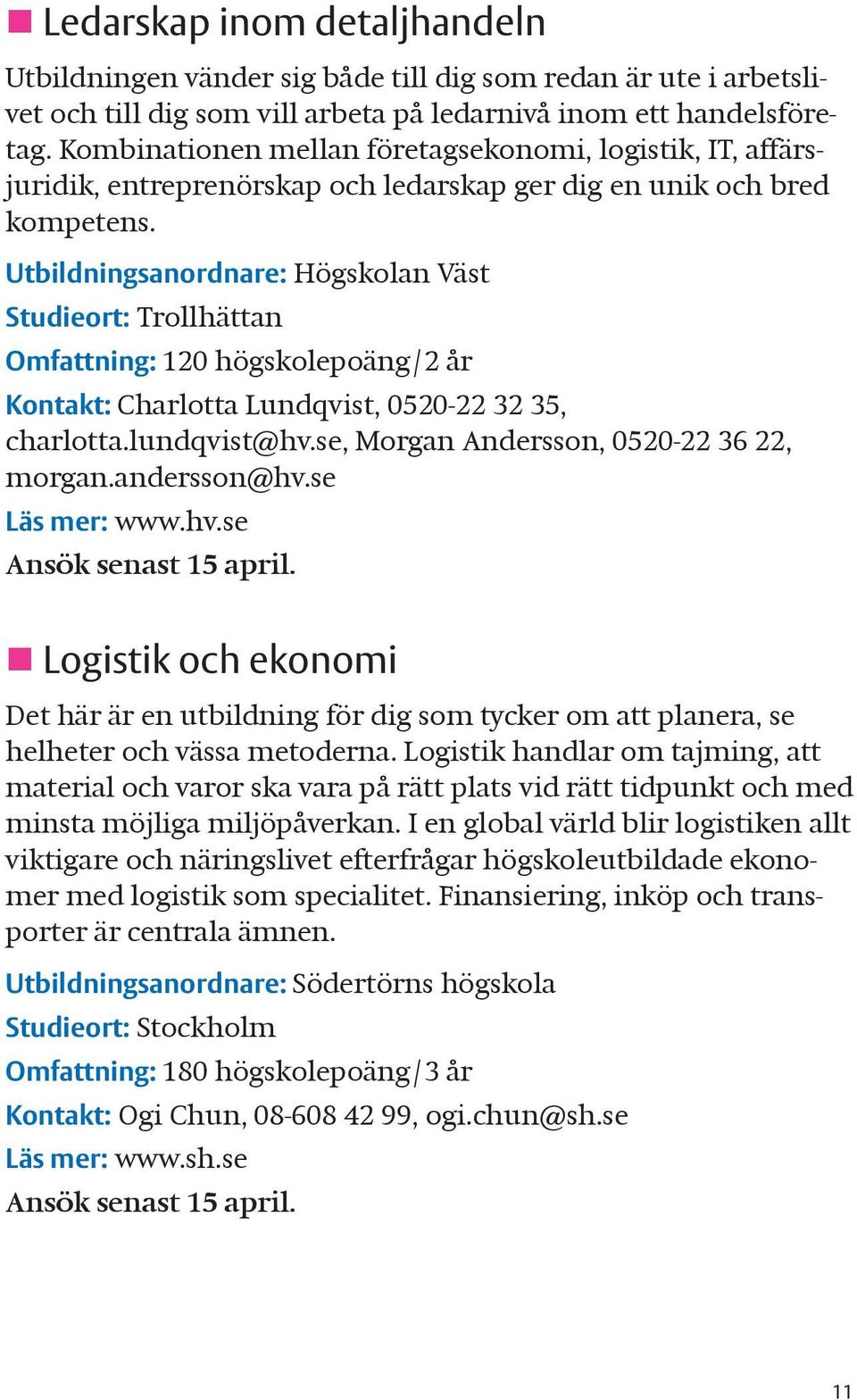 Utbildningsanordnare: Högskolan Väst Studieort: Trollhättan Omfattning: 120 högskolepoäng/2 år Kontakt: Charlotta Lundqvist, 0520-22 32 35, charlotta.lundqvist@hv.