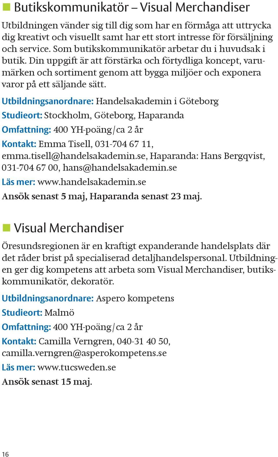 Utbildningsanordnare: Handelsakademin i Göteborg Studieort: Stockholm, Göteborg, Haparanda Omfattning: 400 YH-poäng/ca 2 år Kontakt: Emma Tisell, 031-704 67 11, emma.tisell@handelsakademin.