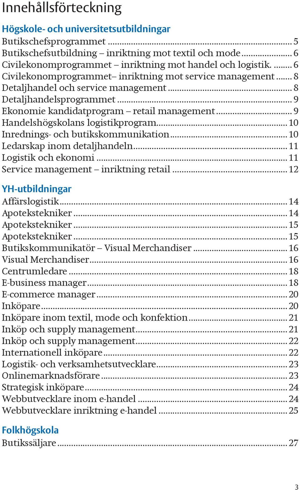 .. 9 Handelshögskolans logistikprogram...10 Inrednings- och butikskommunikation...10 Ledarskap inom detaljhandeln...11 Logistik och ekonomi...11 Service management inriktning retail.