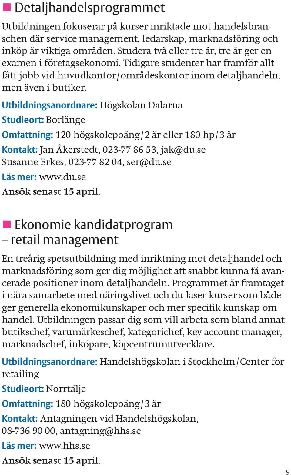 Utbildningsanordnare: Högskolan Dalarna Studieort: Borlänge Omfattning: 120 högskolepoäng/2 år eller 180 hp/3 år Kontakt: Jan Åkerstedt, 023-77 86 53, jak@du.se Susanne Erkes, 023-77 82 04, ser@du.