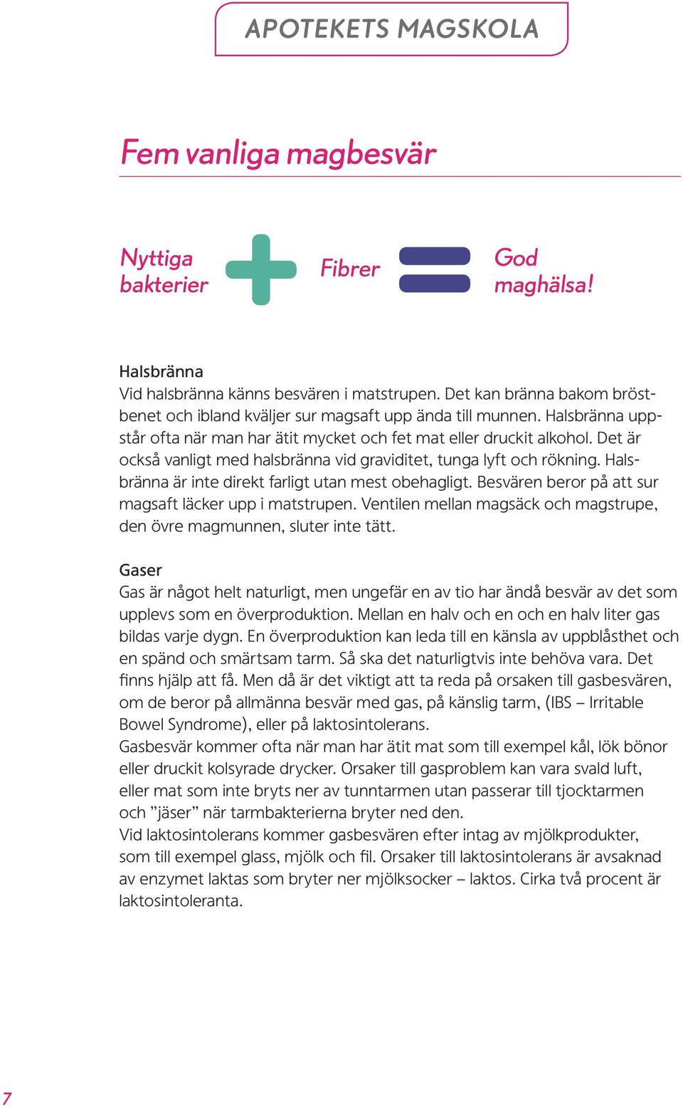 Det är också vanligt med halsbränna vid graviditet, tunga lyft och rökning. Halsbränna är inte direkt farligt utan mest obehagligt. Besvären beror på att sur magsaft läcker upp i matstrupen.