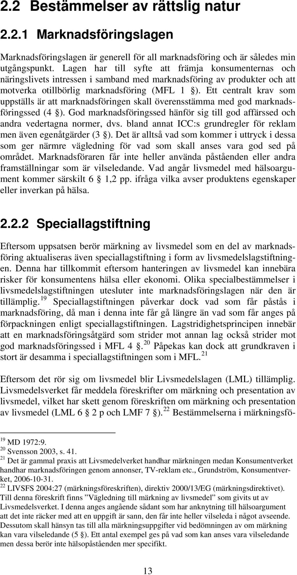 Ett centralt krav som uppställs är att marknadsföringen skall överensstämma med god marknadsföringssed (4 ). God marknadsföringssed hänför sig till god affärssed och andra vedertagna normer, dvs.