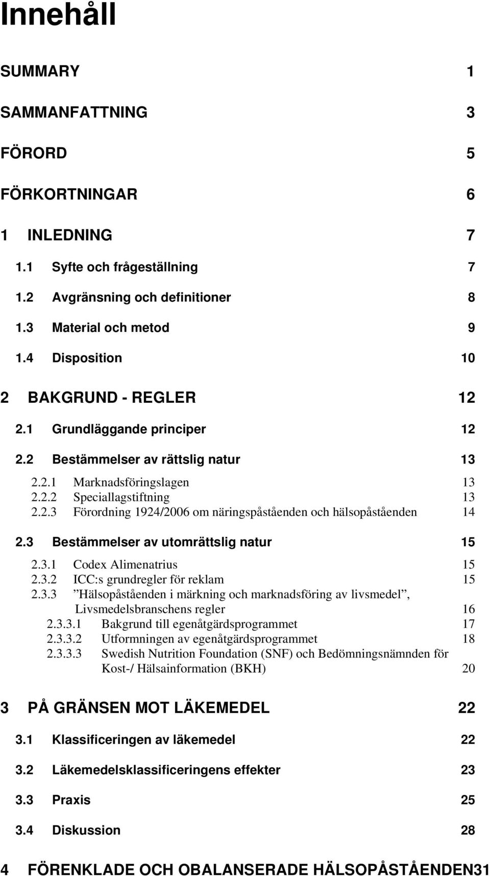 3 Bestämmelser av utomrättslig natur 15 2.3.1 Codex Alimenatrius 15 2.3.2 ICC:s grundregler för reklam 15 2.3.3 Hälsopåståenden i märkning och marknadsföring av livsmedel, Livsmedelsbranschens regler 16 2.