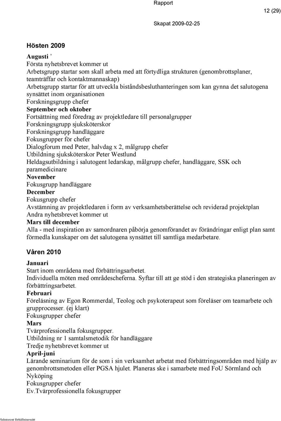 personalgrupper Forskningsgrupp sjuksköterskor Forskningsgrupp handläggare Fokusgrupper för chefer Dialogforum med Peter, halvdag x 2, målgrupp chefer Utbildning sjuksköterskor Peter Westlund