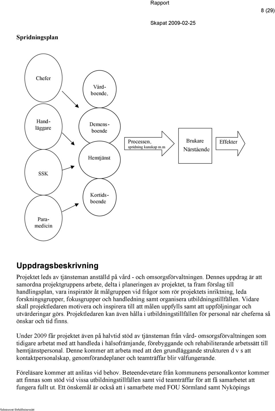 Dennes uppdrag är att samordna projektgruppens arbete, delta i planeringen av projektet, ta fram förslag till handlingsplan, vara inspiratör åt målgruppen vid frågor som rör projektets inriktning,