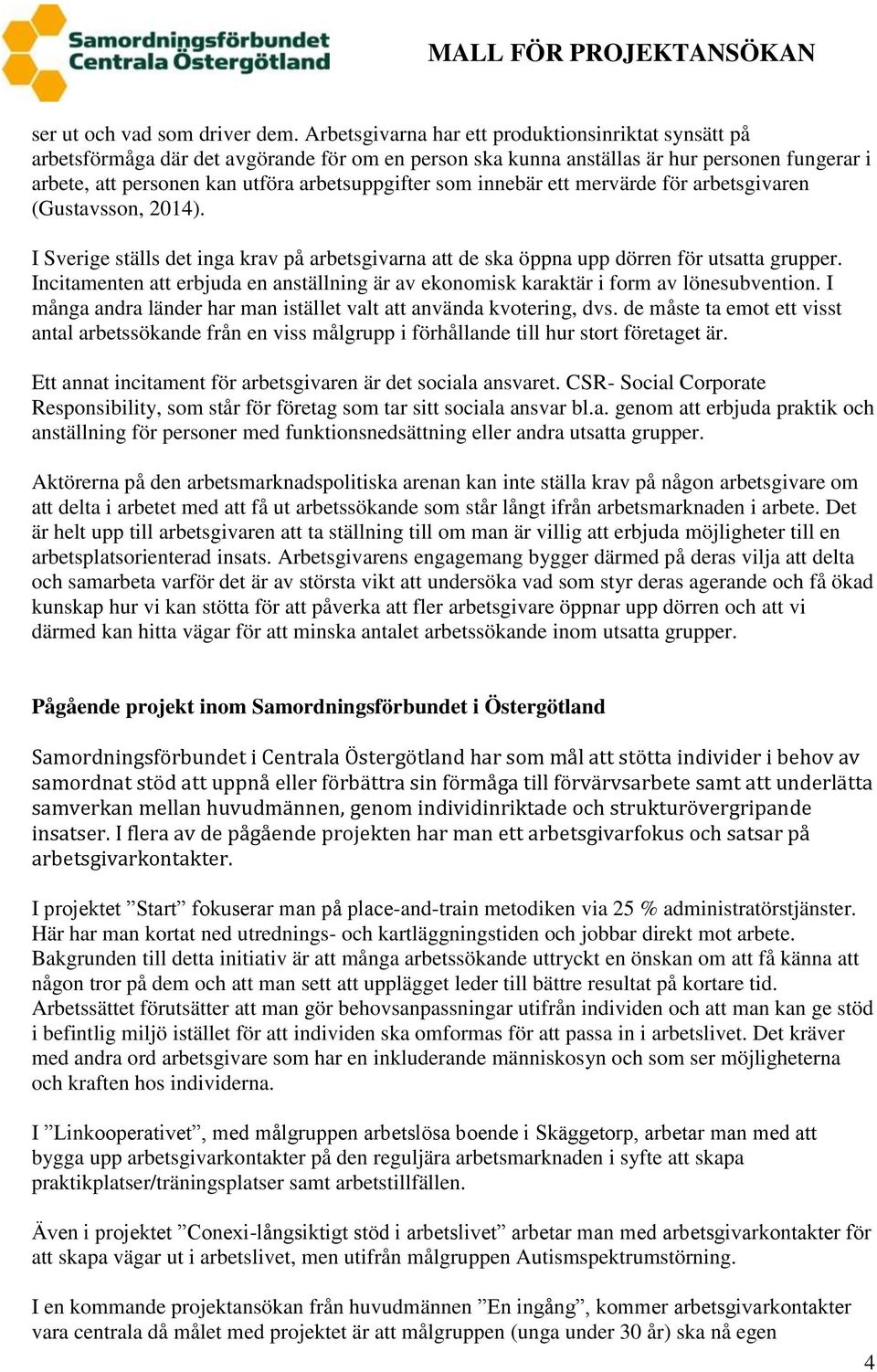 som innebär ett mervärde för arbetsgivaren (Gustavsson, 2014). I Sverige ställs det inga krav på arbetsgivarna att de ska öppna upp dörren för utsatta grupper.