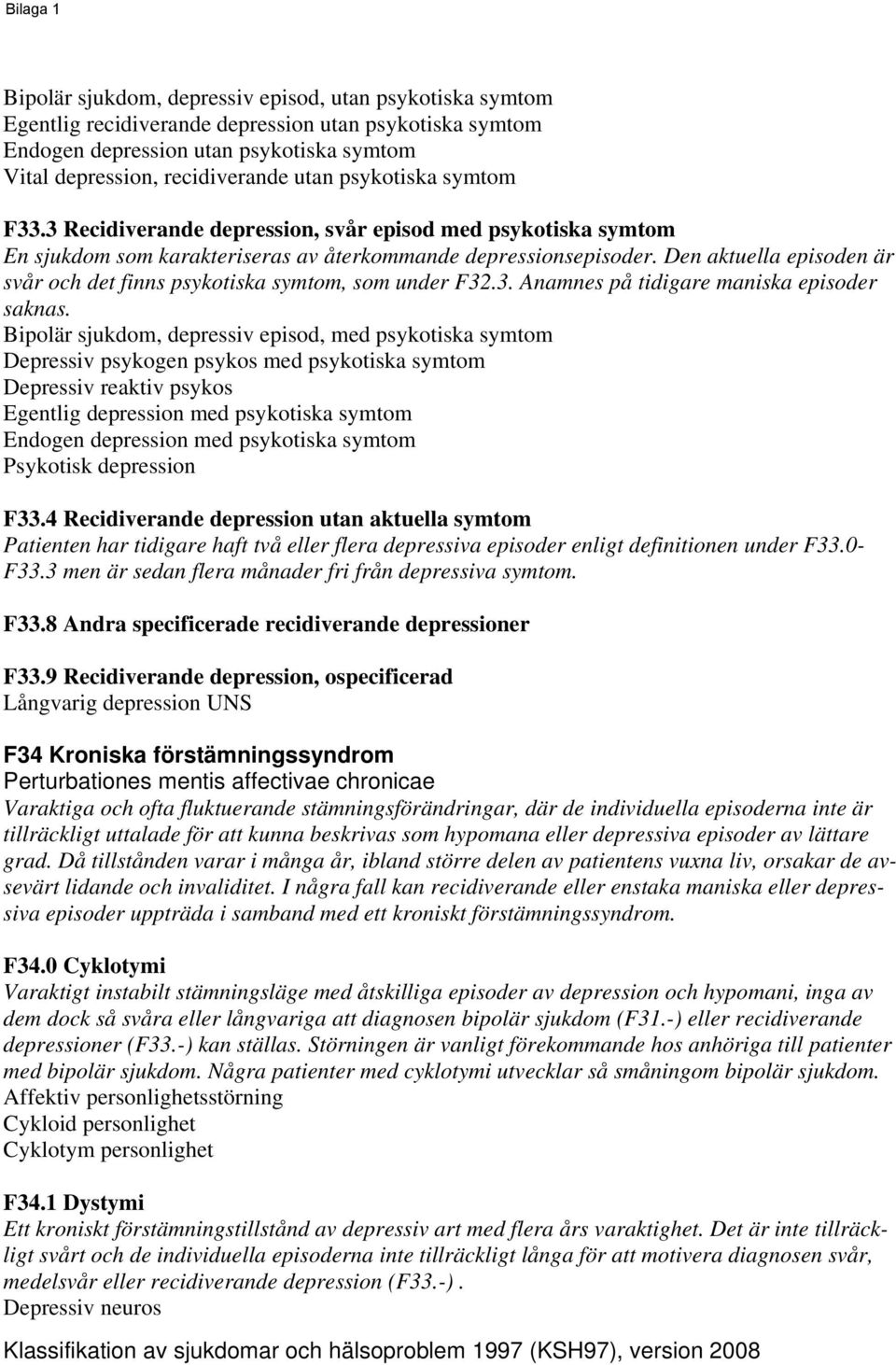 Den aktuella episoden är svår och det finns psykotiska symtom, som under F32.3. Anamnes på tidigare maniska episoder saknas.