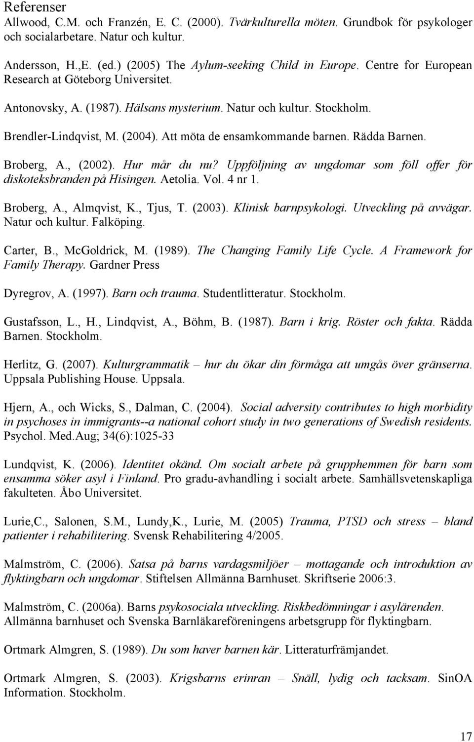 Rädda Barnen. Broberg, A., (2002). Hur mår du nu? Uppföljning av ungdomar som föll offer för diskoteksbranden på Hisingen. Aetolia. Vol. 4 nr 1. Broberg, A., Almqvist, K., Tjus, T. (2003).