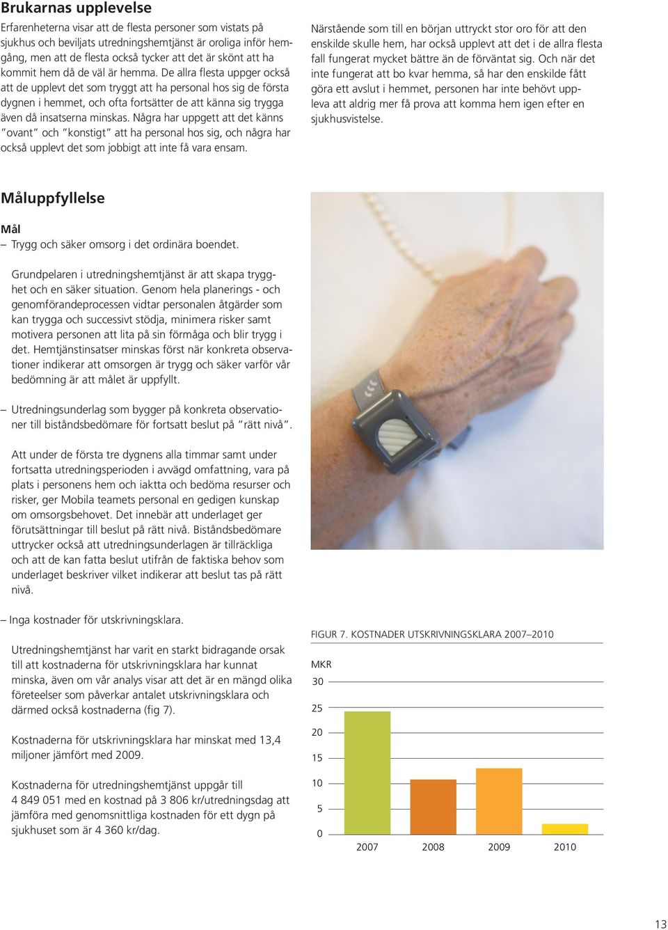 De allra flesta uppger också att de upplevt det som tryggt att ha personal hos sig de första dygnen i hemmet, och ofta fortsätter de att känna sig trygga även då insatserna minskas.