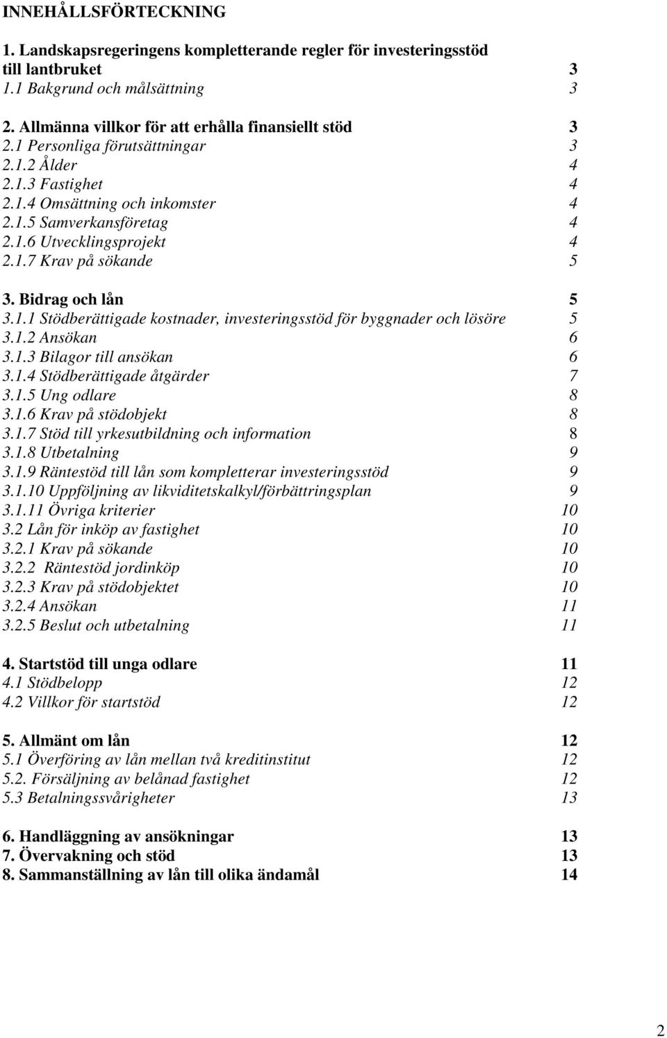 1.2 Ansökan 6 3.1.3 Bilagor till ansökan 6 3.1.4 Stödberättigade åtgärder 7 3.1.5 Ung odlare 8 3.1.6 Krav på stödobjekt 8 3.1.7 Stöd till yrkesutbildning och information 8 3.1.8 Utbetalning 9 3.1.9 Räntestöd till lån som kompletterar investeringsstöd 9 3.