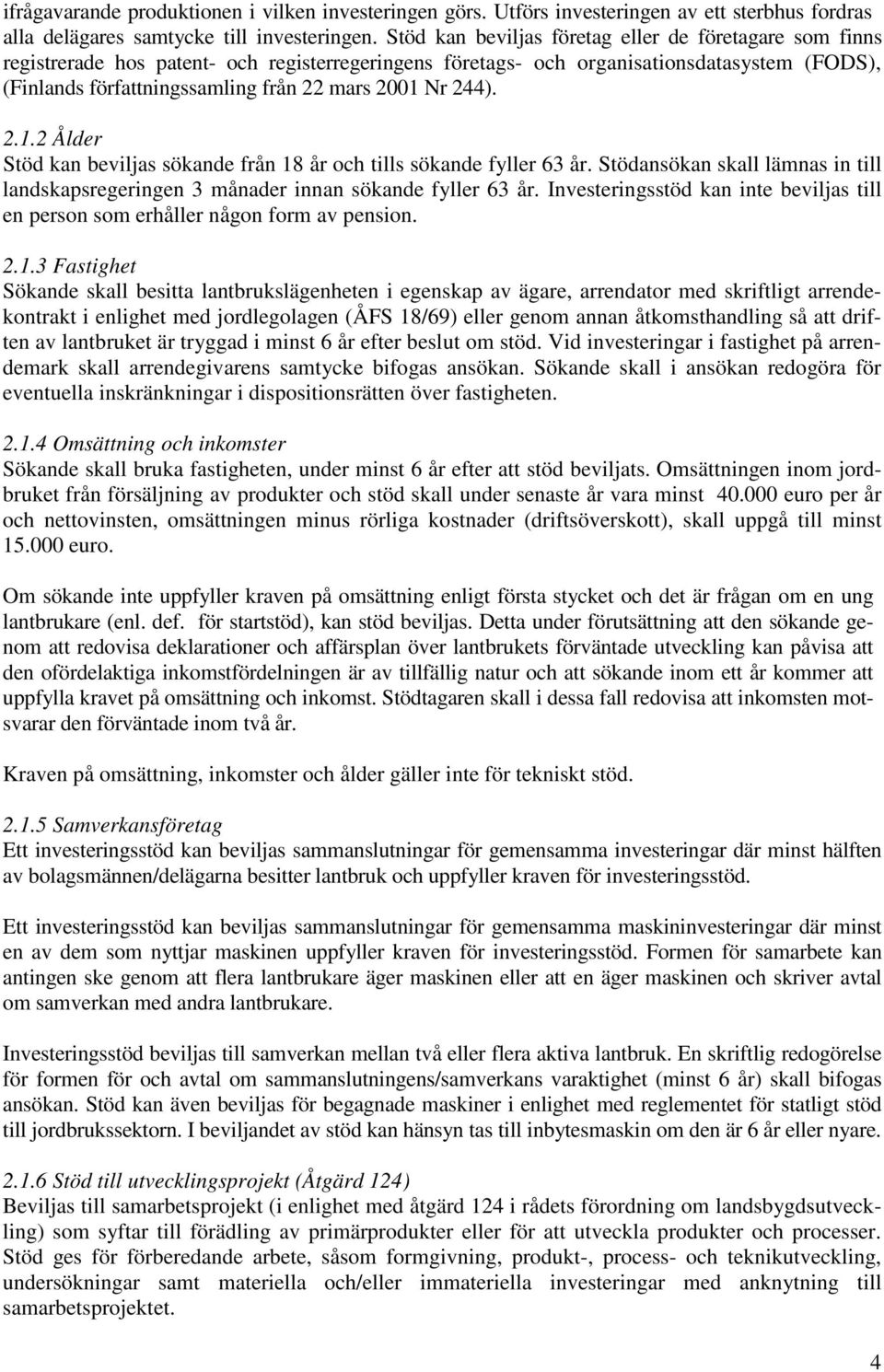 Nr 244). 2.1.2 Ålder Stöd kan beviljas sökande från 18 år och tills sökande fyller 63 år. Stödansökan skall lämnas in till landskapsregeringen 3 månader innan sökande fyller 63 år.