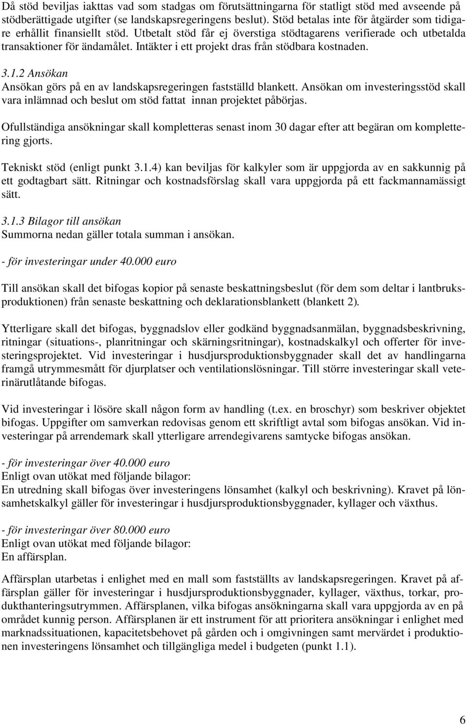 Intäkter i ett projekt dras från stödbara kostnaden. 3.1.2 Ansökan Ansökan görs på en av landskapsregeringen fastställd blankett.