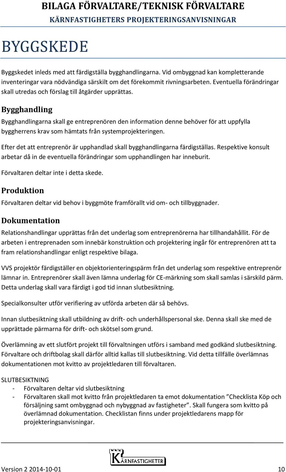 Bygghandling Bygghandlingarna skall ge entreprenören den information denne behöver för att uppfylla byggherrens krav som hämtats från systemprojekteringen.