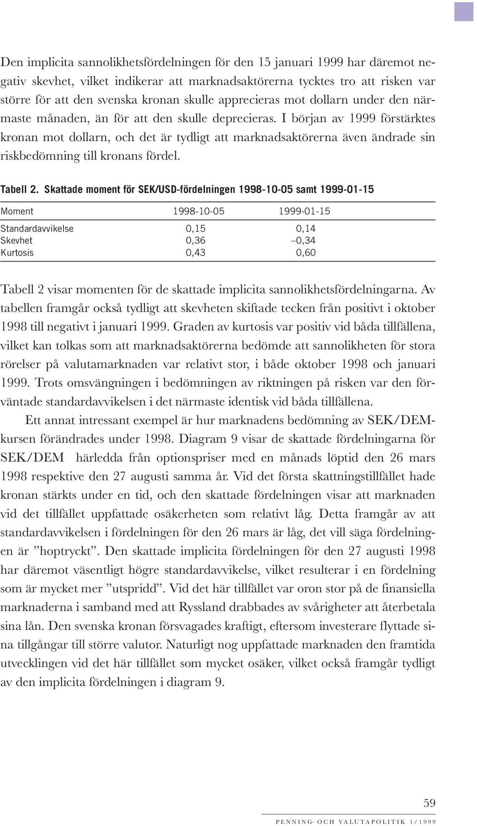 I början av 1999 förstärktes kronan mot dollarn, och det är tydligt att marknadsaktörerna även ändrade sin riskbedömning till kronans fördel. Tabell 2.