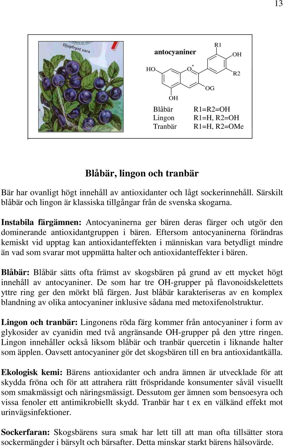 Eftersom antocyaninerna förändras kemiskt vid upptag kan antioxidanteffekten i människan vara betydligt mindre än vad som svarar mot uppmätta halter och antioxidanteffekter i bären.