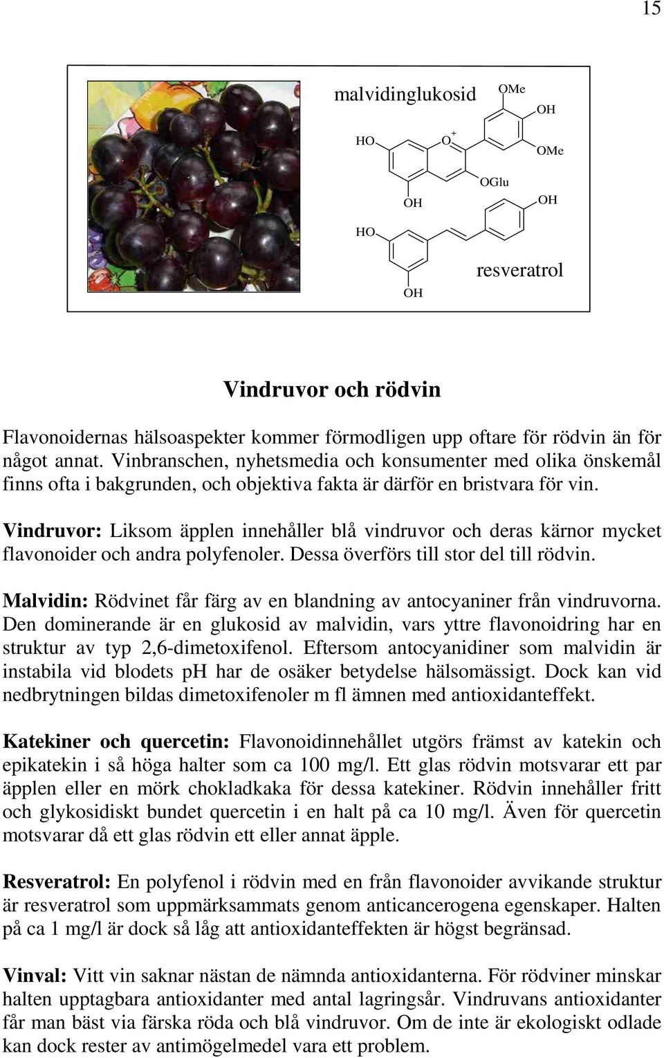 Vindruvor: Liksom äpplen innehåller blå vindruvor och deras kärnor mycket flavonoider och andra polyfenoler. Dessa överförs till stor del till rödvin.