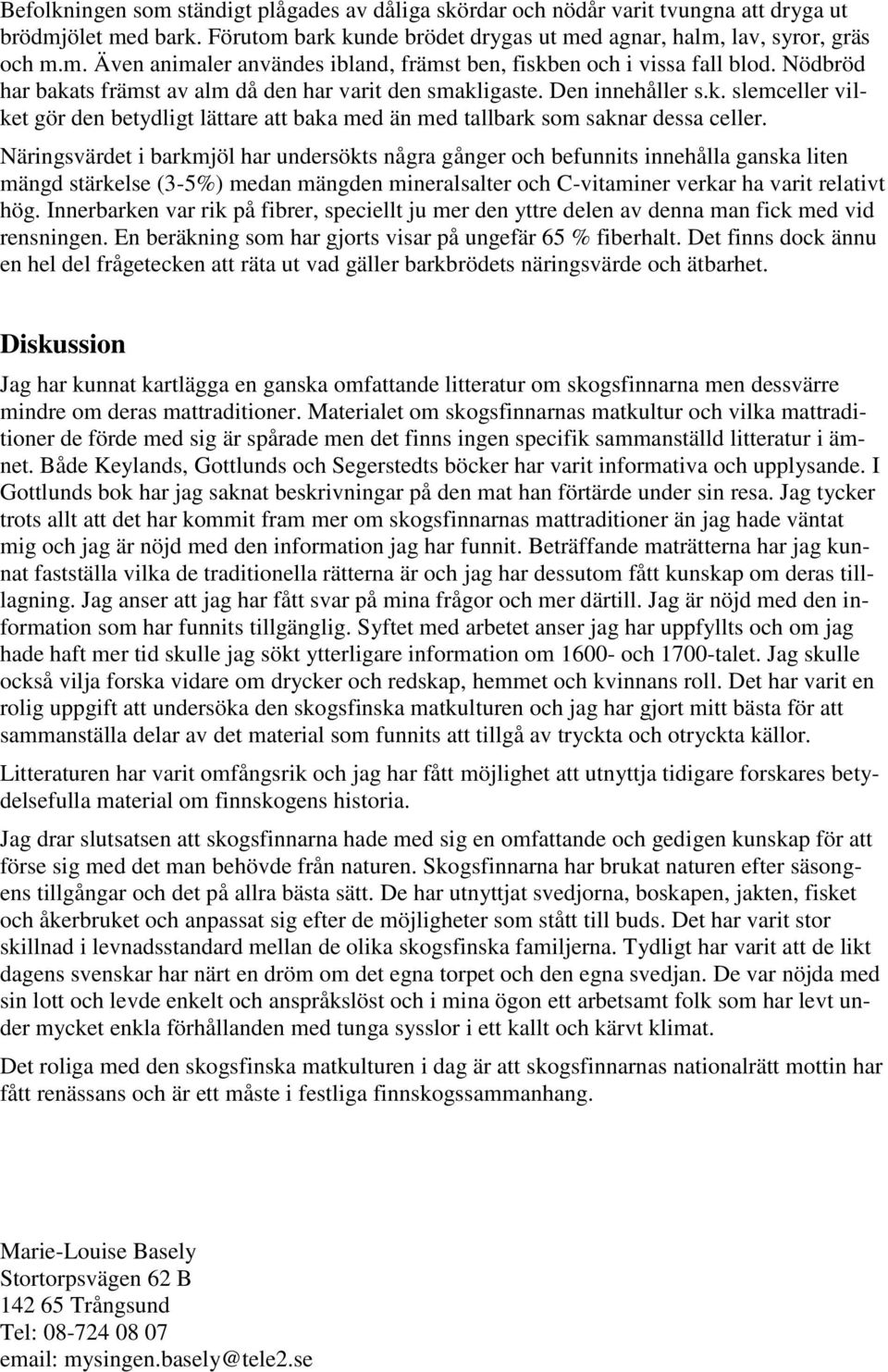 Näringsvärdet i barkmjöl har undersökts några gånger och befunnits innehålla ganska liten mängd stärkelse (3-5%) medan mängden mineralsalter och C-vitaminer verkar ha varit relativt hög.