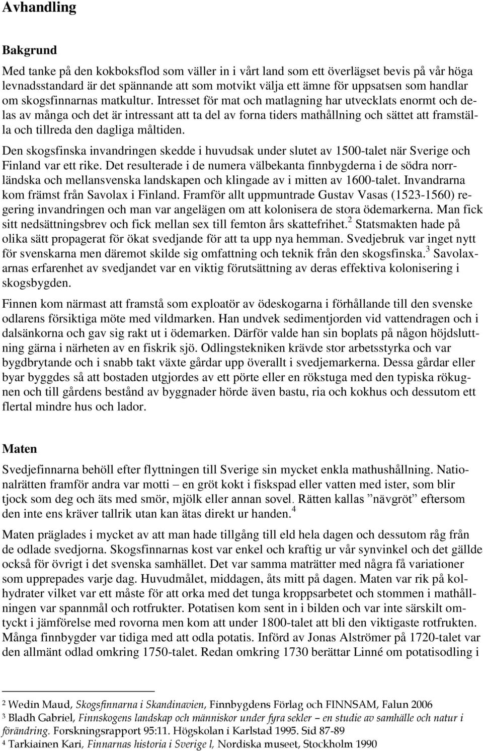 Intresset för mat och matlagning har utvecklats enormt och delas av många och det är intressant att ta del av forna tiders mathållning och sättet att framställa och tillreda den dagliga måltiden.