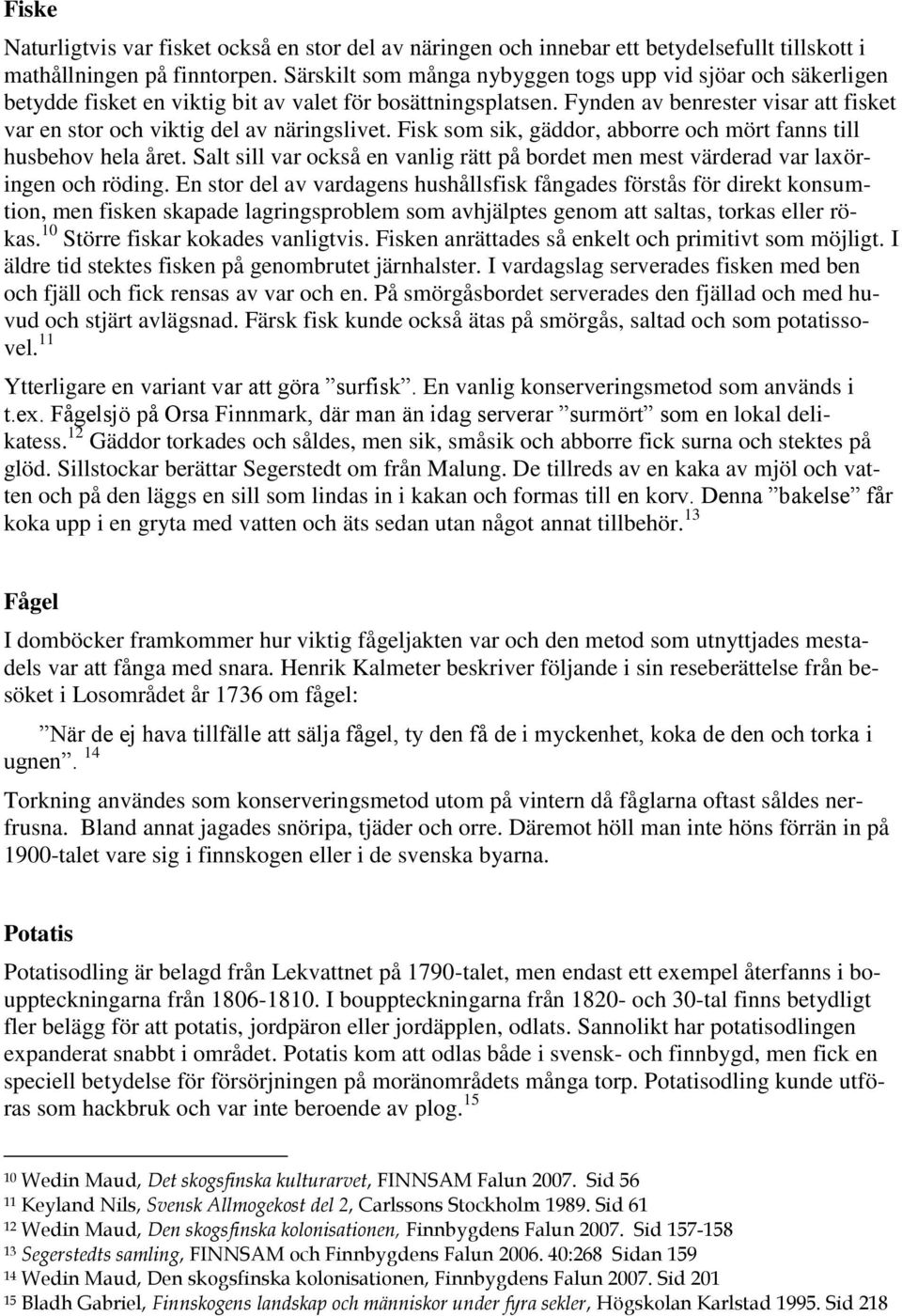 Fynden av benrester visar att fisket var en stor och viktig del av näringslivet. Fisk som sik, gäddor, abborre och mört fanns till husbehov hela året.