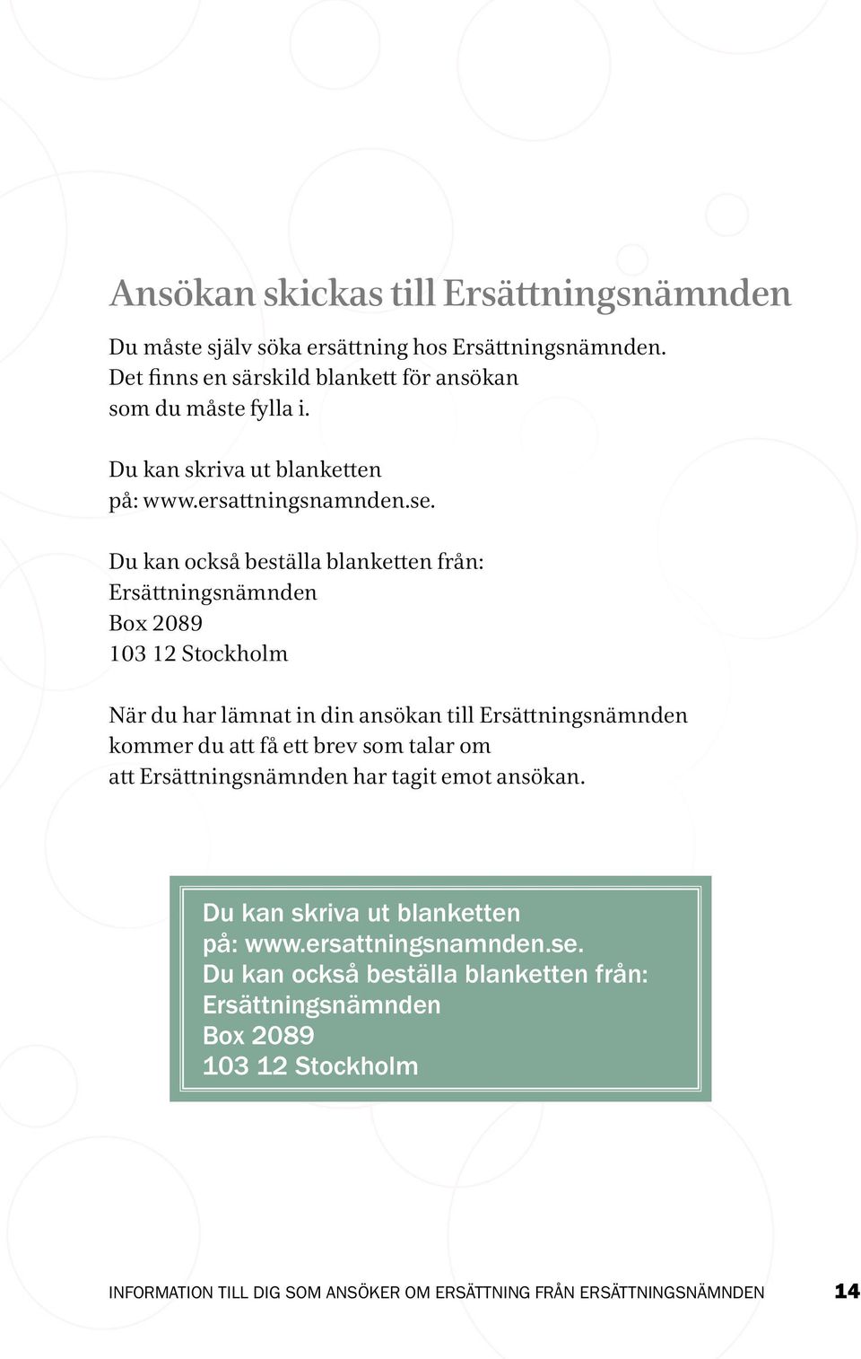 Du kan också beställa blanketten från: Ersättningsnämnden Box 2089 103 12 Stockholm När du har lämnat in din ansökan till Ersättningsnämnden kommer