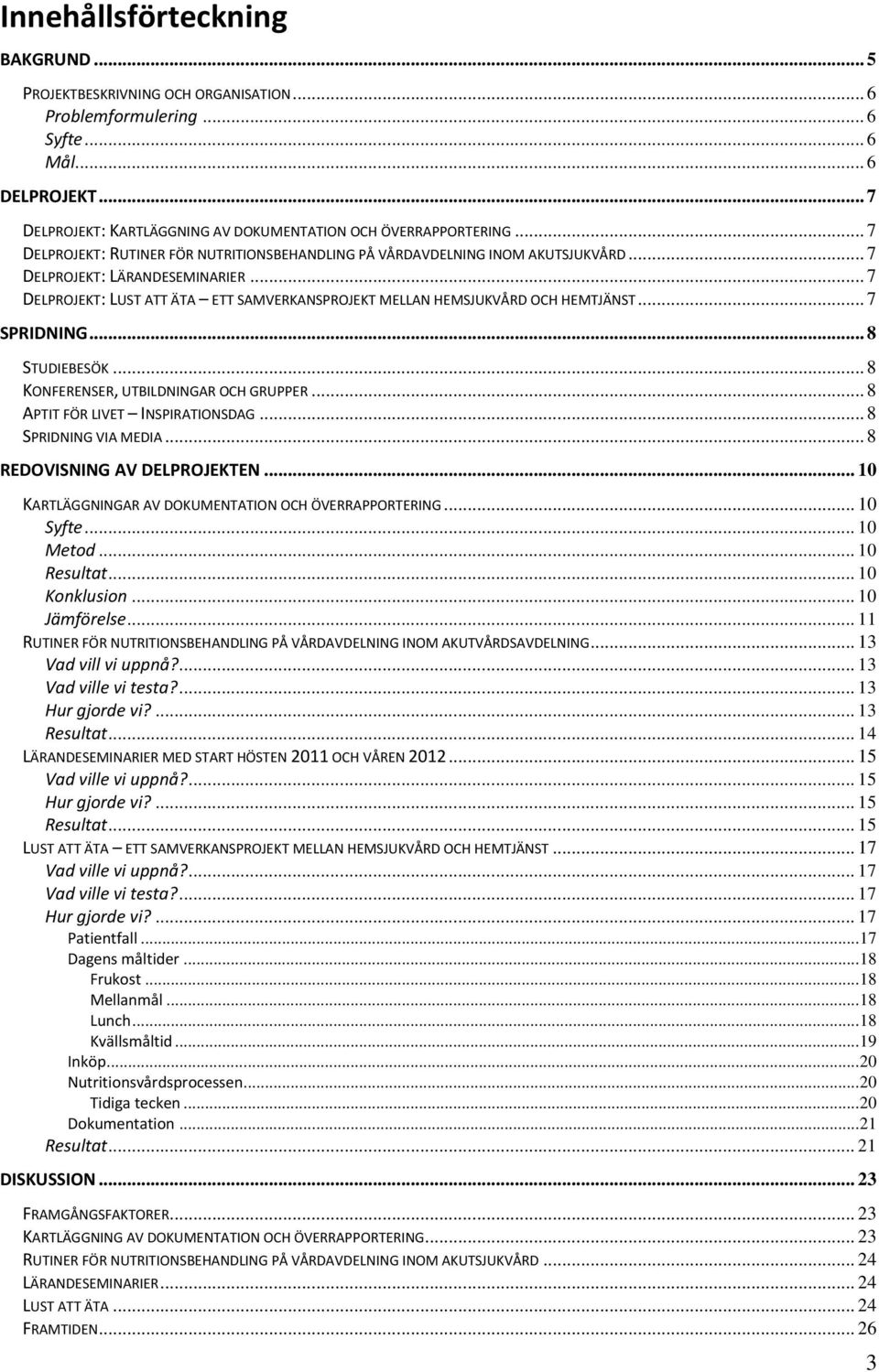 .. 7 DELPROJEKT: LUST ATT ÄTA ETT SAMVERKANSPROJEKT MELLAN HEMSJUKVÅRD OCH HEMTJÄNST... 7 SPRIDNING... 8 STUDIEBESÖK... 8 KONFERENSER, UTBILDNINGAR OCH GRUPPER... 8 APTIT FÖR LIVET INSPIRATIONSDAG.