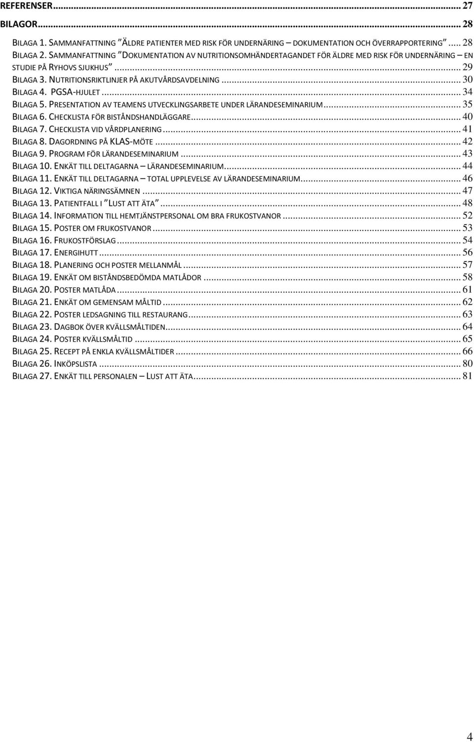 PGSA-HJULET... 34 BILAGA 5. PRESENTATION AV TEAMENS UTVECKLINGSARBETE UNDER LÄRANDESEMINARIUM... 35 BILAGA 6. CHECKLISTA FÖR BISTÅNDSHANDLÄGGARE... 40 BILAGA 7. CHECKLISTA VID VÅRDPLANERING.