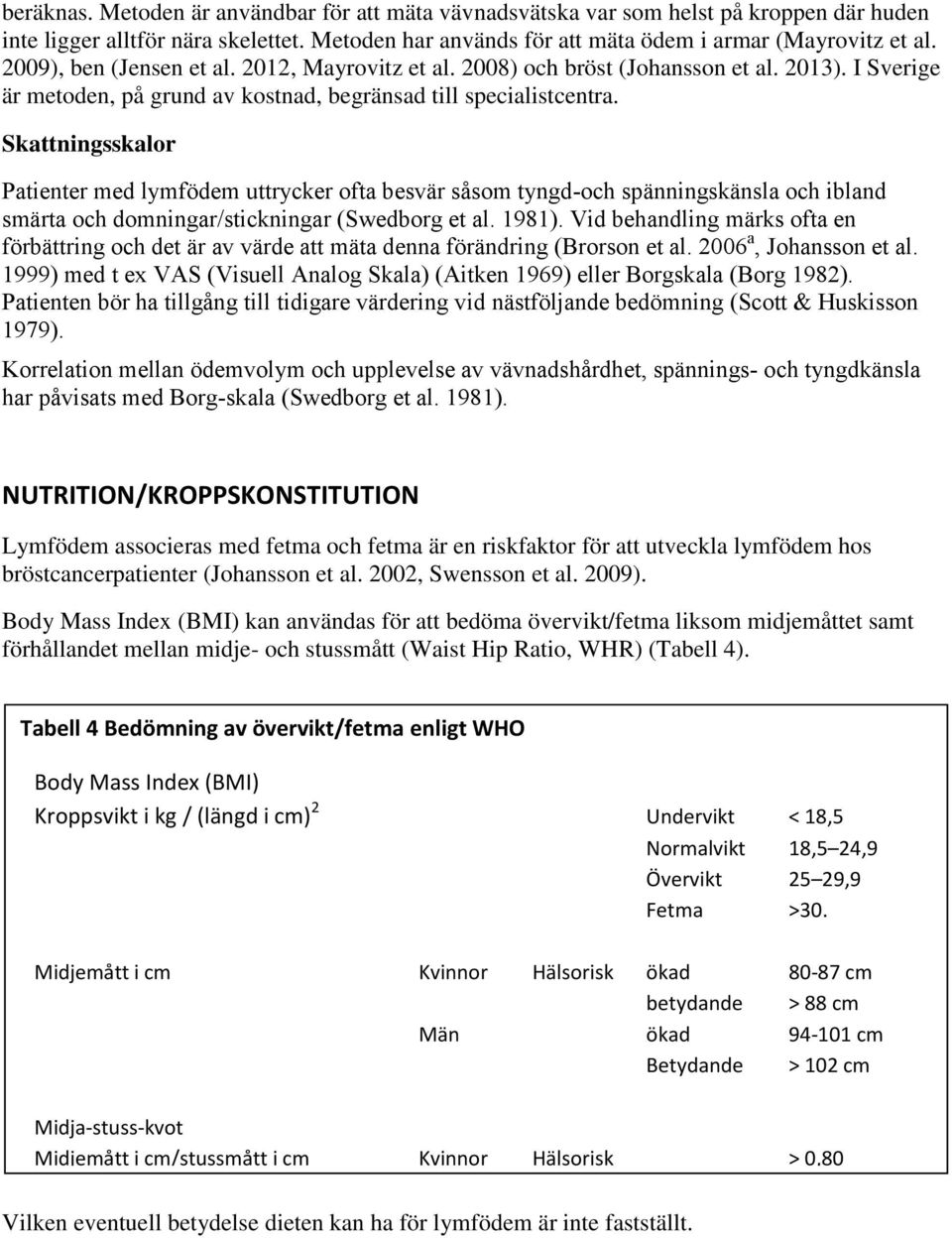 Skattningsskalor Patienter med lymfödem uttrycker ofta besvär såsom tyngd-och spänningskänsla och ibland smärta och domningar/stickningar (Swedborg et al. 1981).