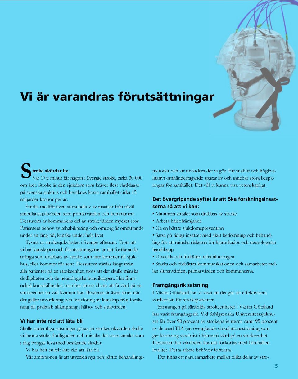 Stroke medför även stora behov av insatser från såväl ambulanssjukvården som primärvården och kommunen. Dessutom är kommunens del av strokevården mycket stor.