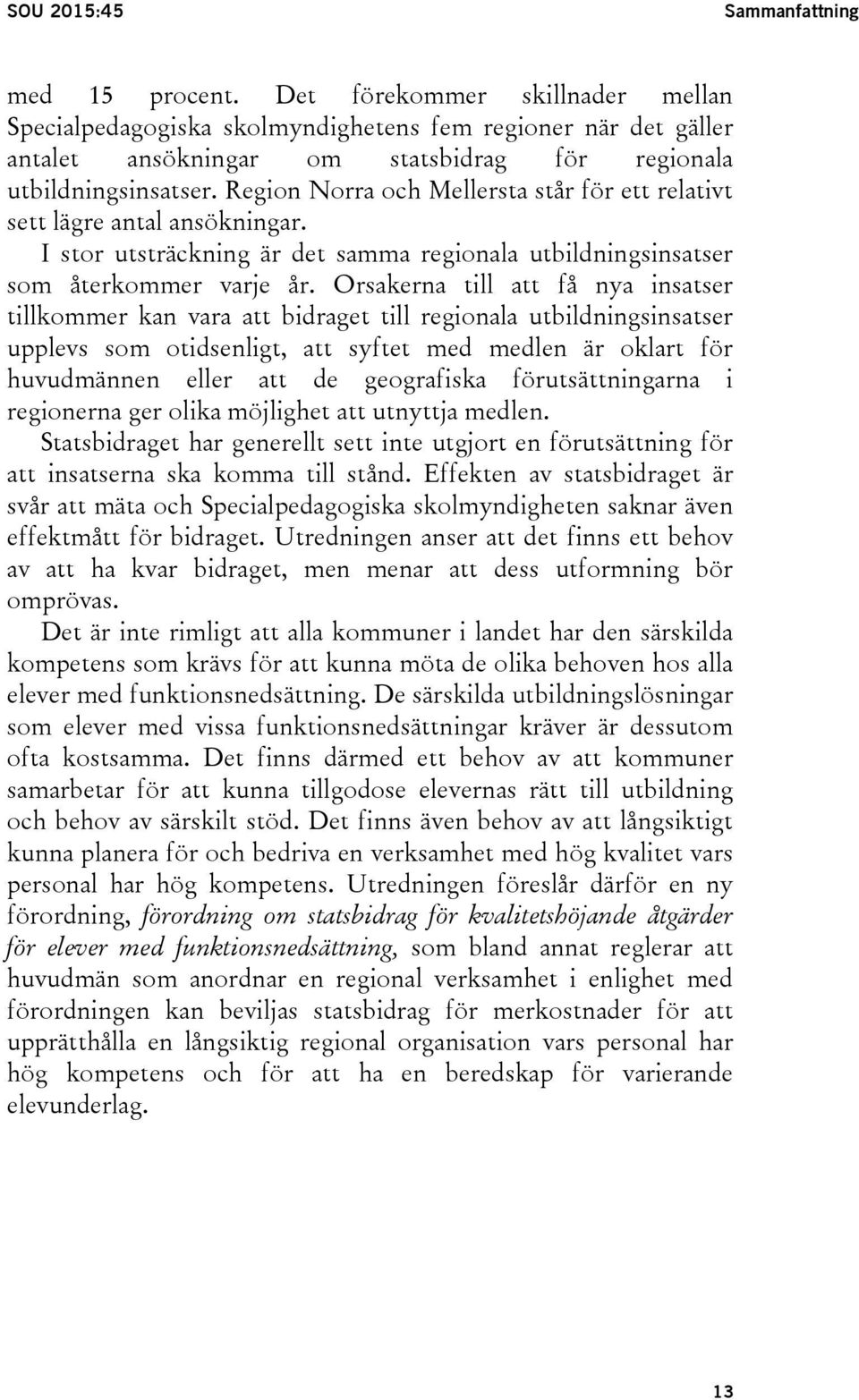 Region Norra och Mellersta står för ett relativt sett lägre antal ansökningar. I stor utsträckning är det samma regionala utbildningsinsatser som återkommer varje år.