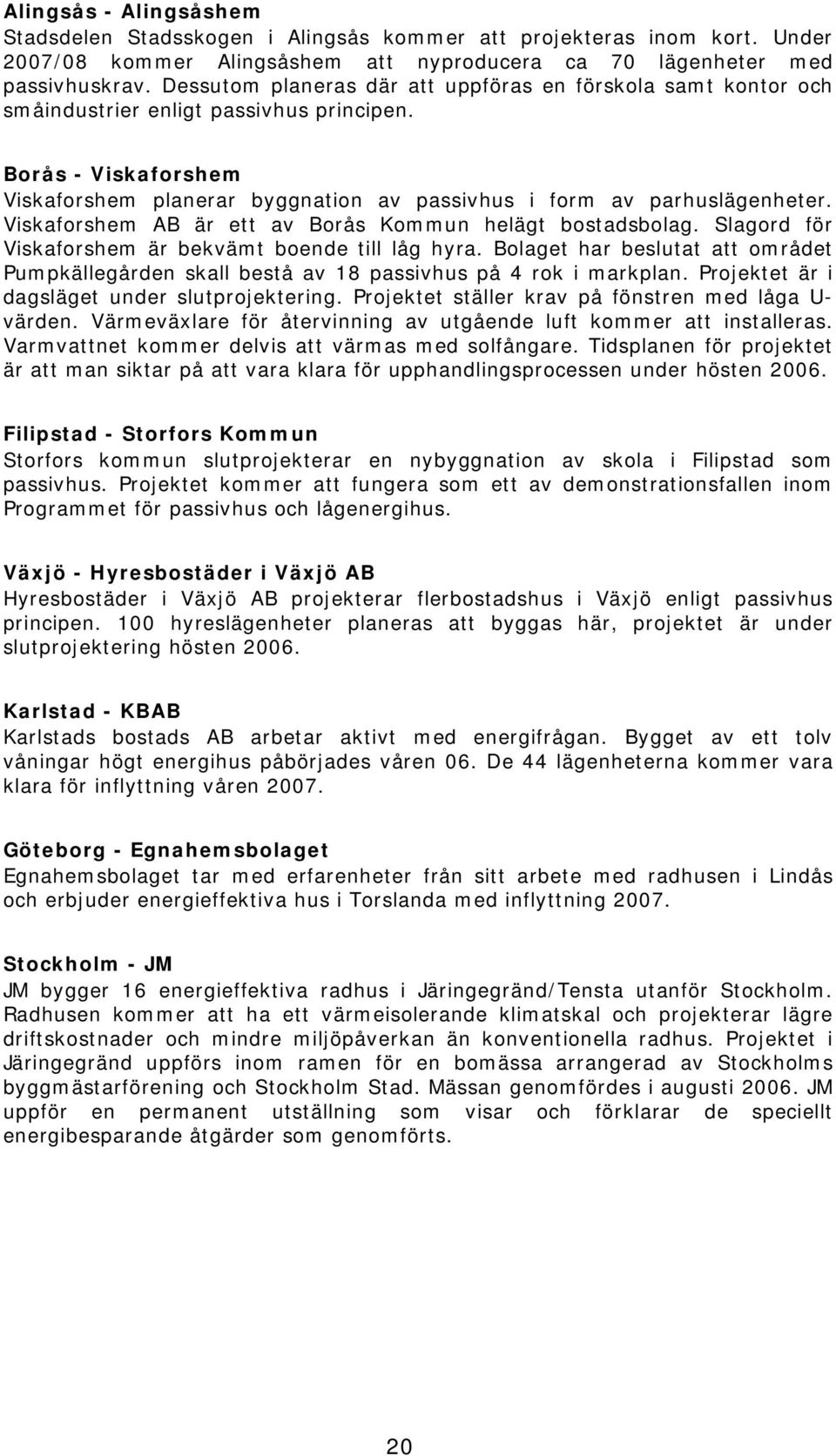 Viskaforshem AB är ett av Borås Kommun helägt bostadsbolag. Slagord för Viskaforshem är bekvämt boende till låg hyra.