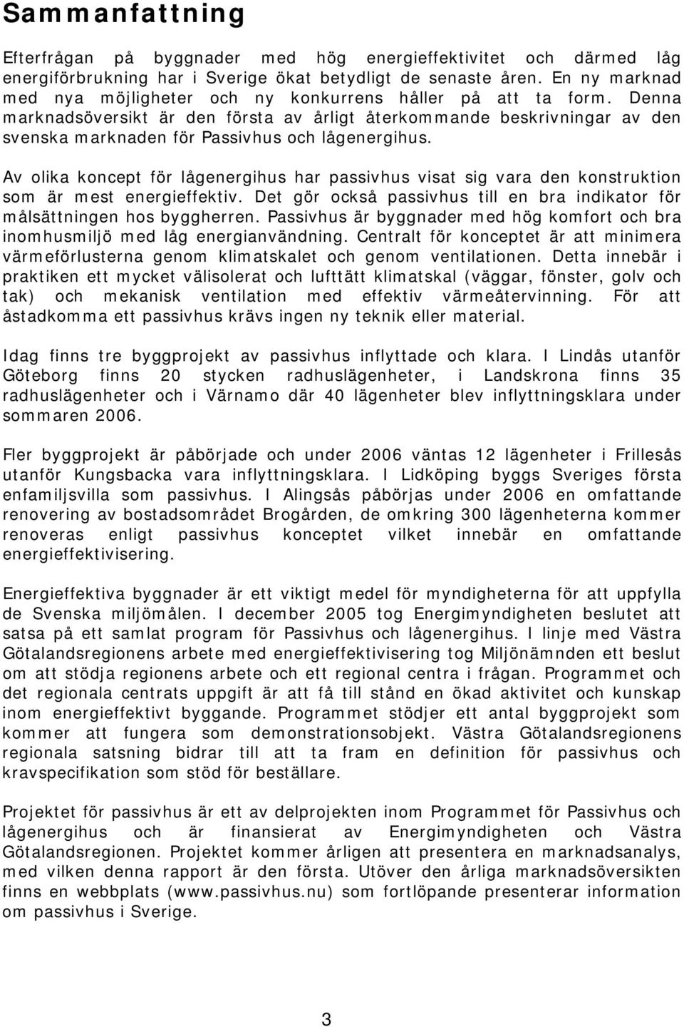 Denna marknadsöversikt är den första av årligt återkommande beskrivningar av den svenska marknaden för Passivhus och lågenergihus.