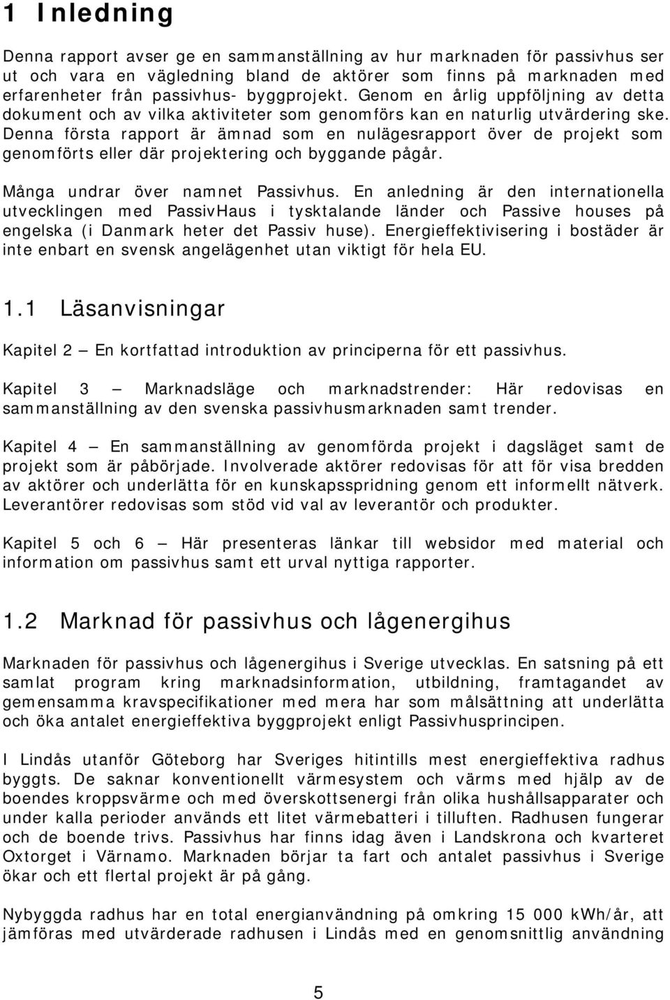 Denna första rapport är ämnad som en nulägesrapport över de projekt som genomförts eller där projektering och byggande pågår. Många undrar över namnet Passivhus.