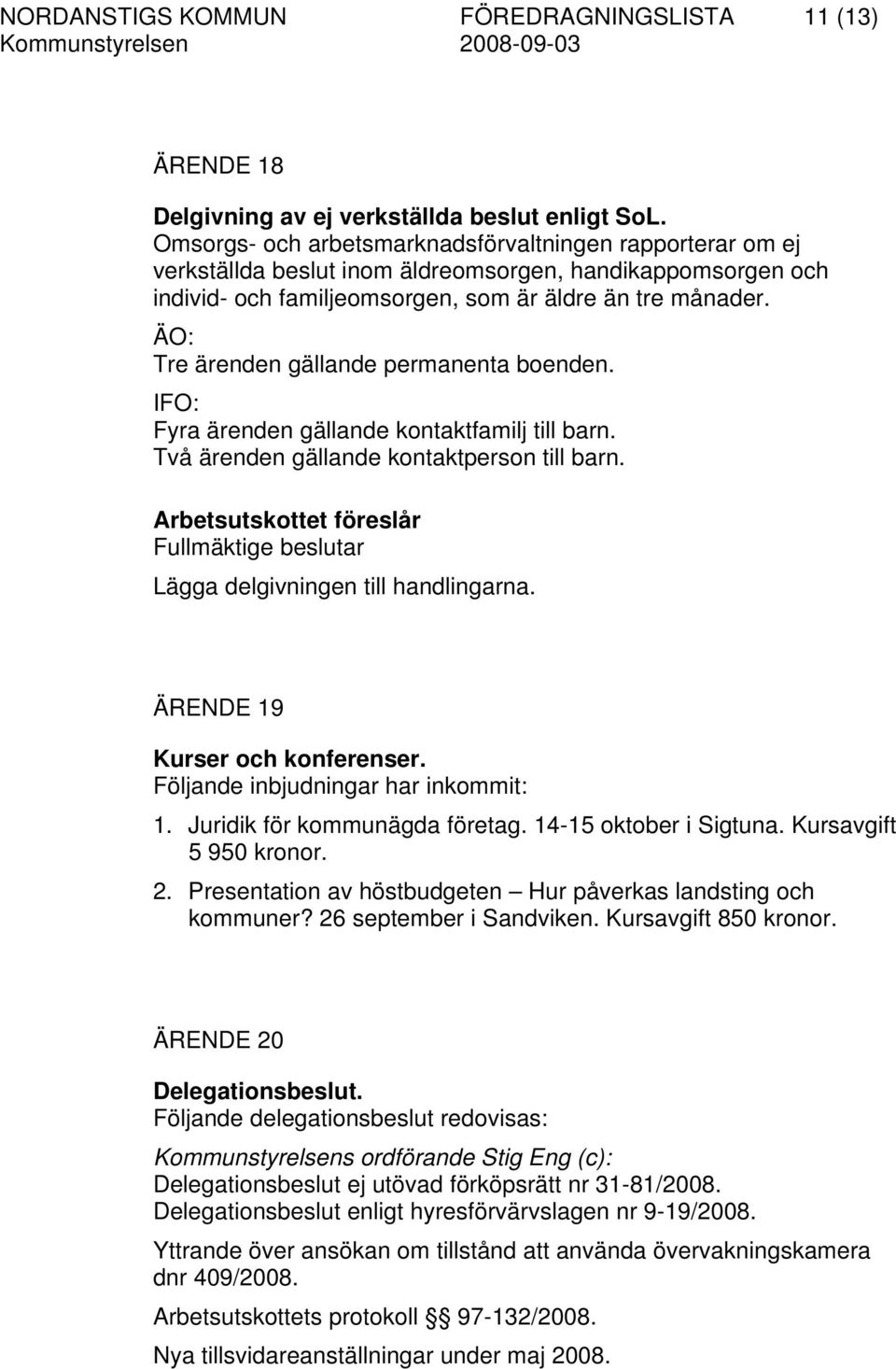 ÄO: Tre ärenden gällande permanenta boenden. IFO: Fyra ärenden gällande kontaktfamilj till barn. Två ärenden gällande kontaktperson till barn.