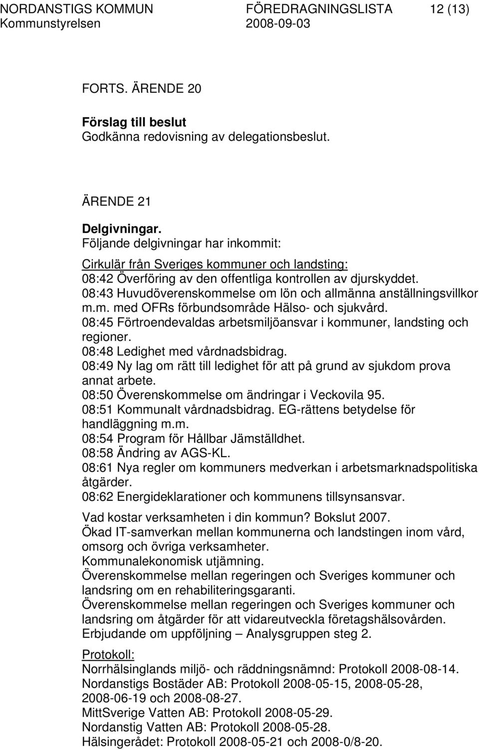 08:43 Huvudöverenskommelse om lön och allmänna anställningsvillkor m.m. med OFRs förbundsområde Hälso- och sjukvård. 08:45 Förtroendevaldas arbetsmiljöansvar i kommuner, landsting och regioner.