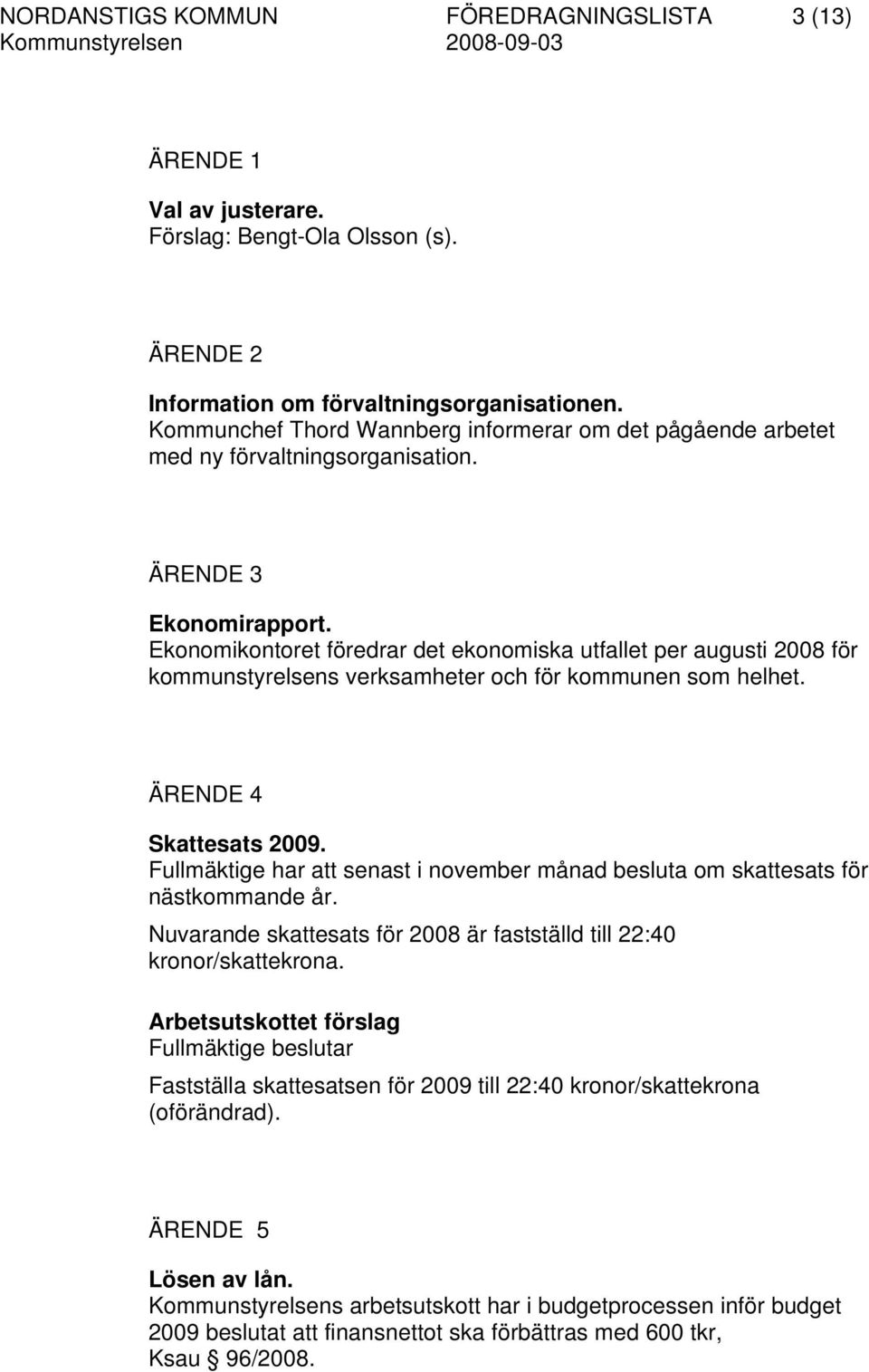 Ekonomikontoret föredrar det ekonomiska utfallet per augusti 2008 för kommunstyrelsens verksamheter och för kommunen som helhet. ÄRENDE 4 Skattesats 2009.